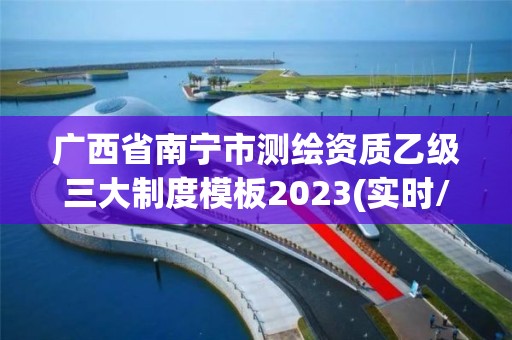 广西省南宁市测绘资质乙级三大制度模板2023(实时/更新中)