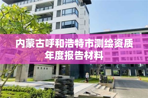 内蒙古呼和浩特市测绘资质年度报告材料