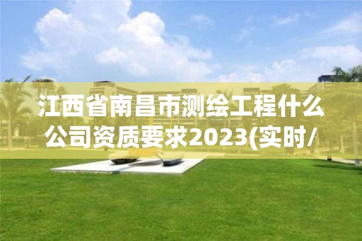 江西省南昌市测绘工程什么公司资质要求2023(实时/更新中)