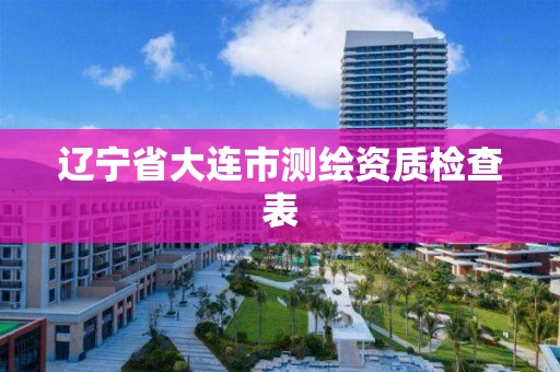 辽宁省大连市测绘资质检查表