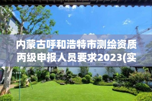 内蒙古呼和浩特市测绘资质丙级申报人员要求2023(实时/更新中)