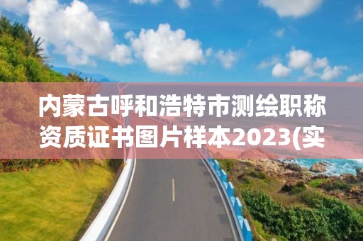 内蒙古呼和浩特市测绘职称资质证书图片样本2023(实时/更新中)