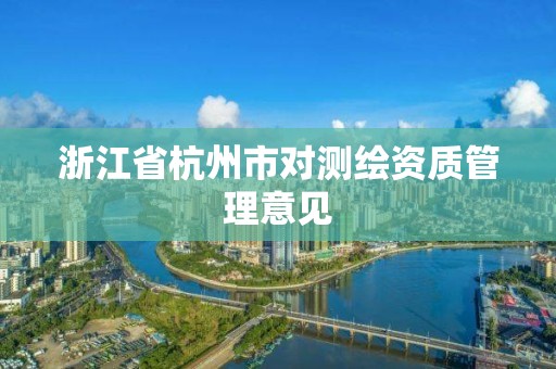 浙江省杭州市对测绘资质管理意见