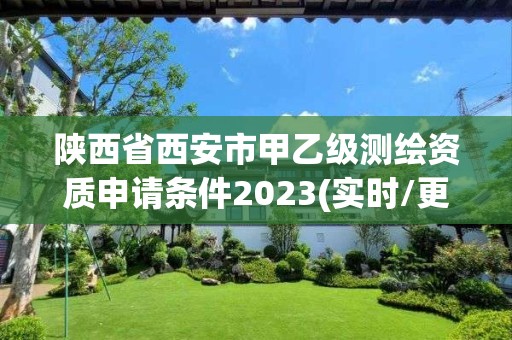 陕西省西安市甲乙级测绘资质申请条件2023(实时/更新中)