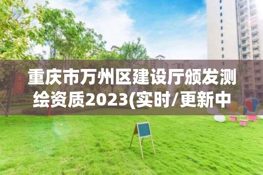 重庆市万州区建设厅颁发测绘资质2023(实时/更新中)