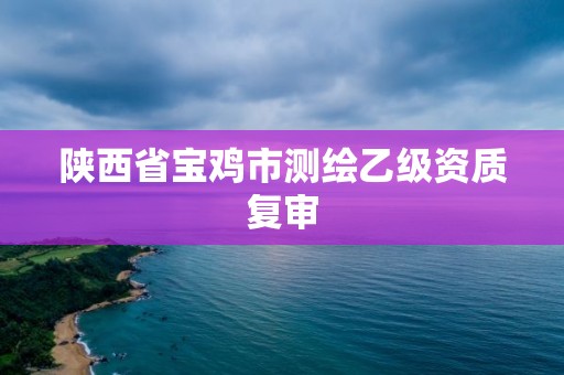 陕西省宝鸡市测绘乙级资质复审