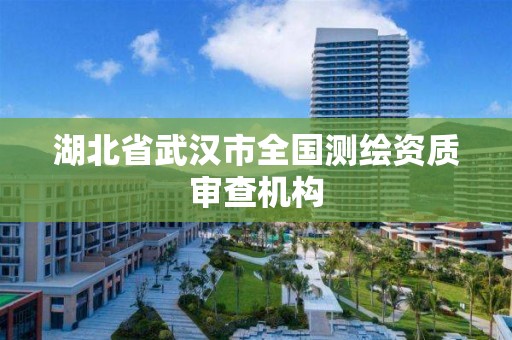 湖北省武汉市全国测绘资质审查机构