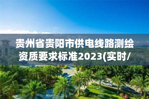 贵州省贵阳市供电线路测绘资质要求标准2023(实时/更新中)