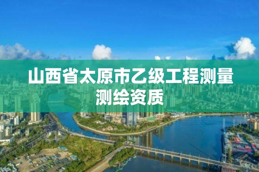 山西省太原市乙级工程测量测绘资质