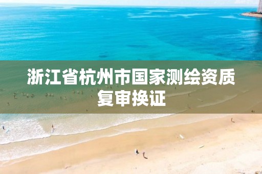 浙江省杭州市国家测绘资质复审换证