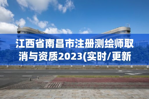 江西省南昌市注册测绘师取消与资质2023(实时/更新中)