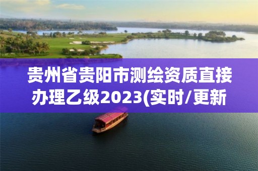 贵州省贵阳市测绘资质直接办理乙级2023(实时/更新中)