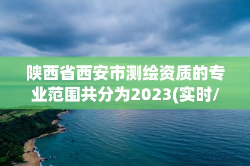 陕西省西安市测绘资质的专业范围共分为2023(实时/更新中)