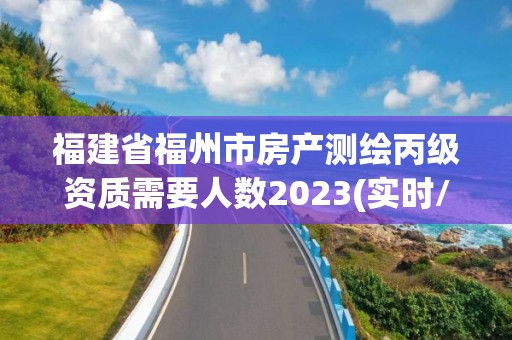 福建省福州市房产测绘丙级资质需要人数2023(实时/更新中)