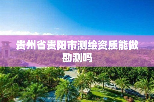 贵州省贵阳市测绘资质能做勘测吗