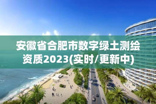 安徽省合肥市数字绿土测绘资质2023(实时/更新中)