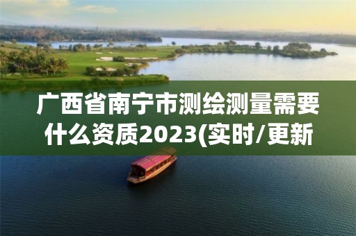 广西省南宁市测绘测量需要什么资质2023(实时/更新中)