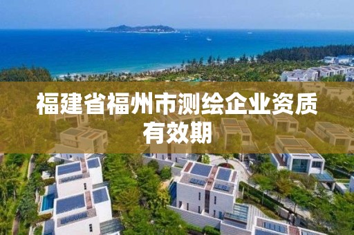 福建省福州市测绘企业资质有效期