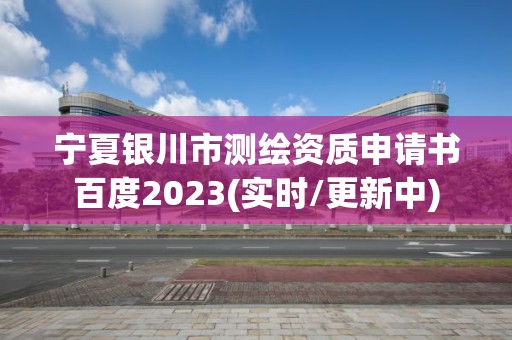 宁夏银川市测绘资质申请书百度2023(实时/更新中)