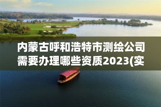 内蒙古呼和浩特市测绘公司需要办理哪些资质2023(实时/更新中)