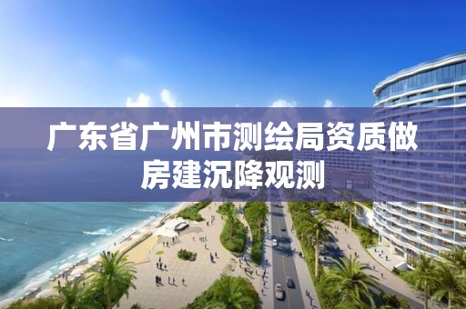 广东省广州市测绘局资质做房建沉降观测