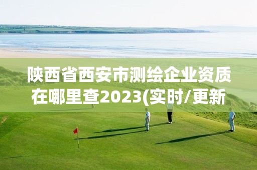 陕西省西安市测绘企业资质在哪里查2023(实时/更新中)