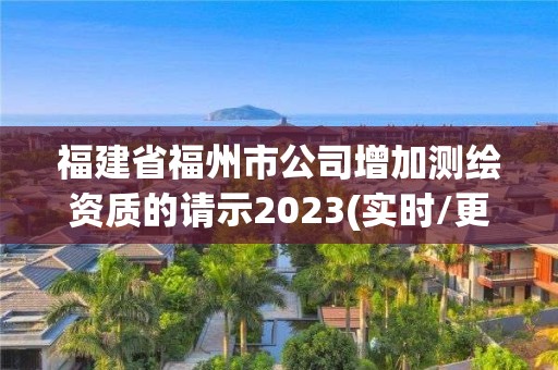 福建省福州市公司增加测绘资质的请示2023(实时/更新中)