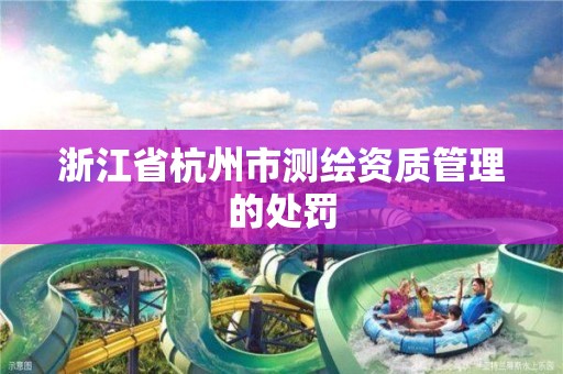 浙江省杭州市测绘资质管理的处罚