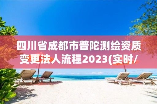 四川省成都市普陀测绘资质变更法人流程2023(实时/更新中)