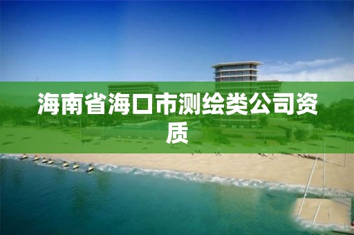 海南省海口市测绘类公司资质