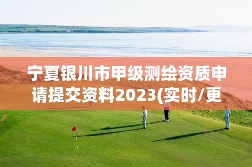 宁夏银川市甲级测绘资质申请提交资料2023(实时/更新中)