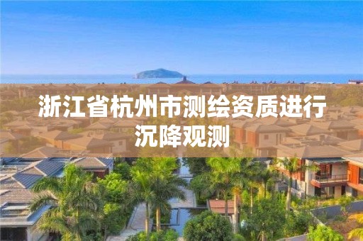 浙江省杭州市测绘资质进行沉降观测