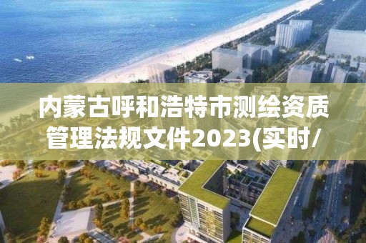 内蒙古呼和浩特市测绘资质管理法规文件2023(实时/更新中)