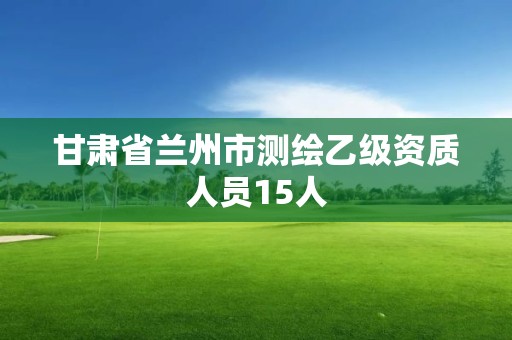 甘肃省兰州市测绘乙级资质人员15人