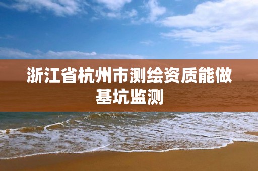 浙江省杭州市测绘资质能做基坑监测