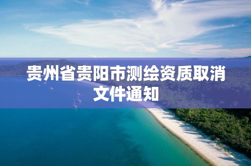 贵州省贵阳市测绘资质取消文件通知