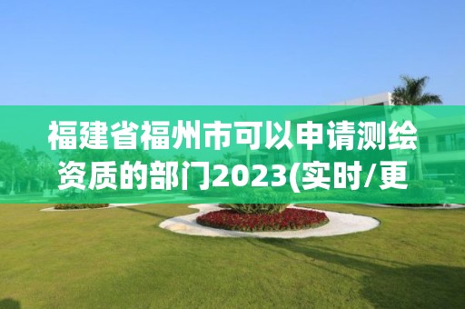 福建省福州市可以申请测绘资质的部门2023(实时/更新中)