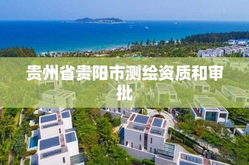 贵州省贵阳市测绘资质和审批