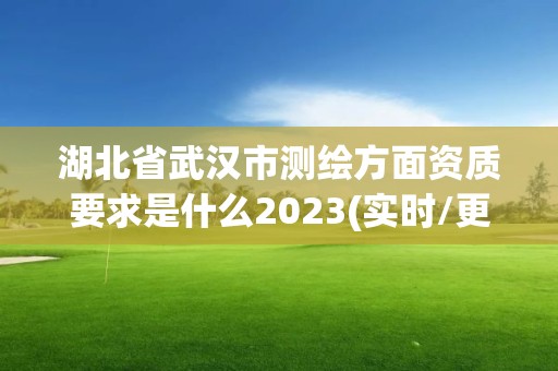 湖北省武汉市测绘方面资质要求是什么2023(实时/更新中)