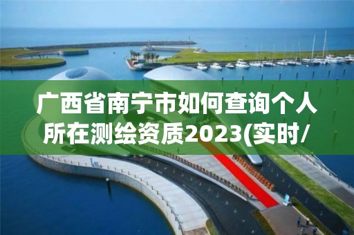 广西省南宁市如何查询个人所在测绘资质2023(实时/更新中)