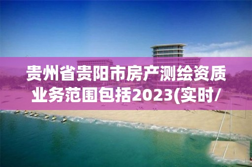 贵州省贵阳市房产测绘资质业务范围包括2023(实时/更新中)