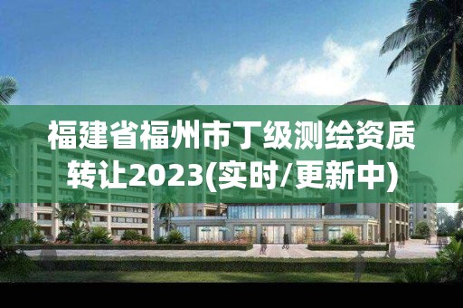 福建省福州市丁级测绘资质转让2023(实时/更新中)