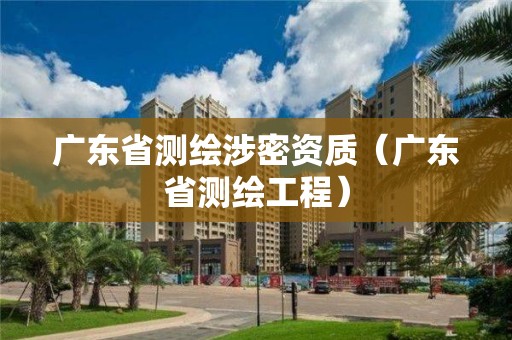 广东省测绘涉密资质（广东省测绘工程）