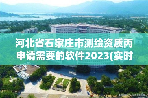 河北省石家庄市测绘资质丙申请需要的软件2023(实时/更新中)