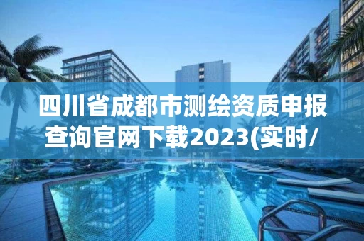 四川省成都市测绘资质申报查询官网下载2023(实时/更新中) 四川省成都市测绘资质申报查询官网下载2023(实时/更新中)