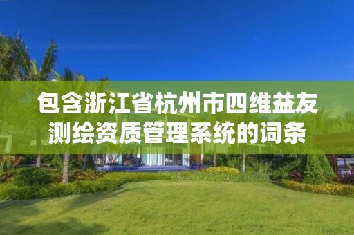 包含浙江省杭州市四维益友测绘资质管理系统的词条