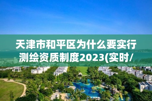 天津市和平区为什么要实行测绘资质制度2023(实时/更新中)