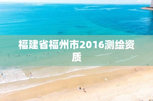 福建省福州市2016测绘资质