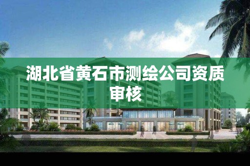 湖北省黄石市测绘公司资质审核