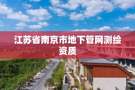 江苏省南京市地下管网测绘资质 江苏省南京市地下管网测绘资质